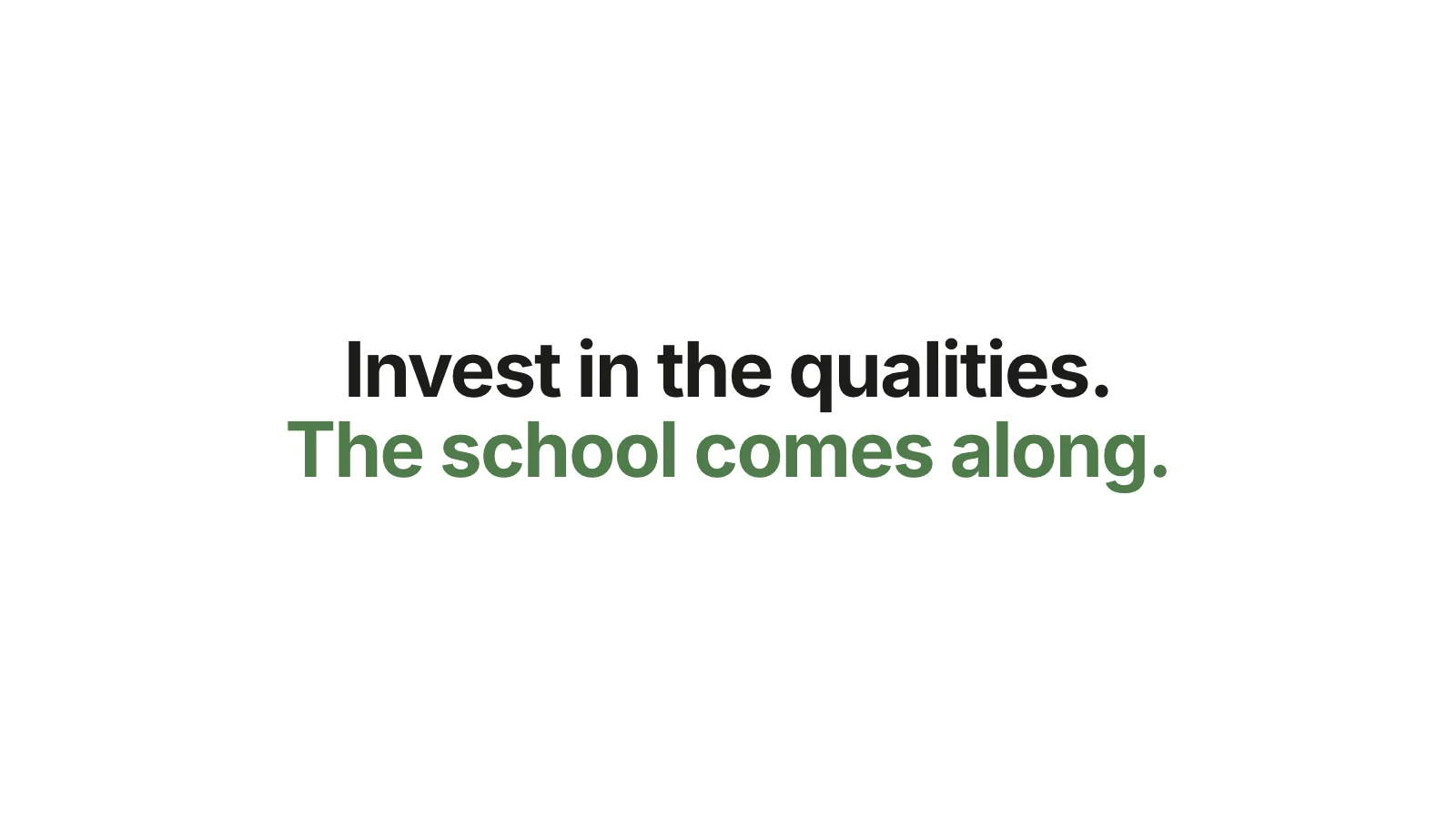 Invest in the qualities. The school comes along.